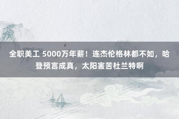 全职美工 5000万年薪！连杰伦格林都不如，哈登预言成真，太阳害苦杜兰特啊